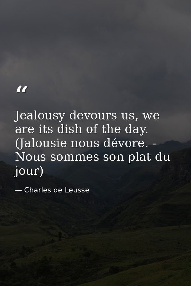 Jealousy devours us, we are its dish of the day. (Jalousie nous dévore. - Nous sommes son plat du jour) — Charles de Leusse