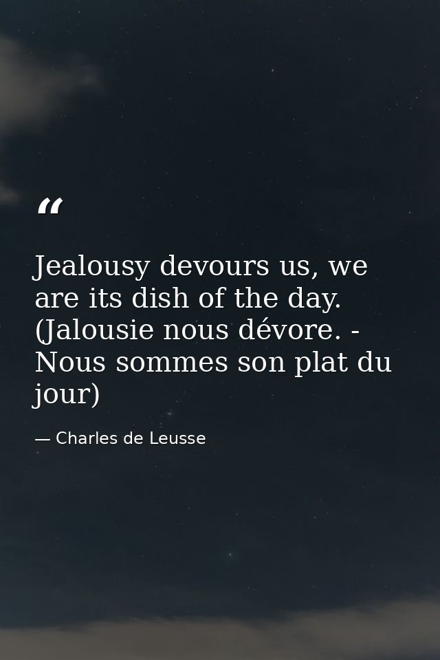 Jealousy devours us, we are its dish of the day. (Jalousie nous dévore. - Nous sommes son plat du jour) — Charles de Leusse