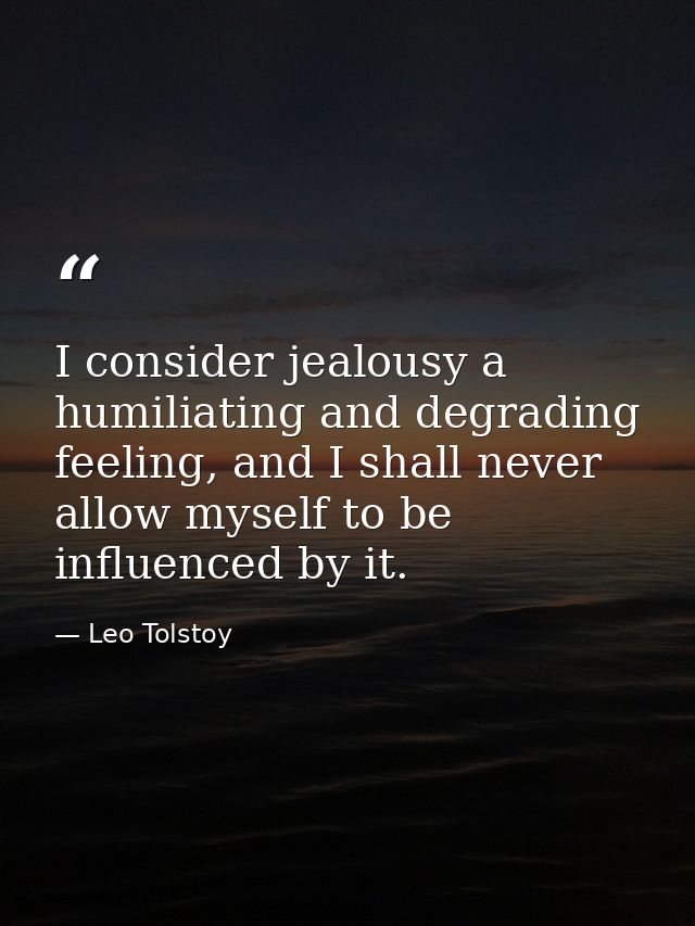 I consider jealousy a humiliating and degrading feeling, and I shall never allow myself to be influenced by it. — Leo Tolstoy