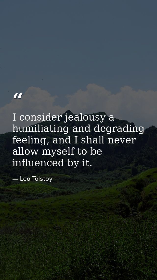 I consider jealousy a humiliating and degrading feeling, and I shall never allow myself to be influenced by it. — Leo Tolstoy