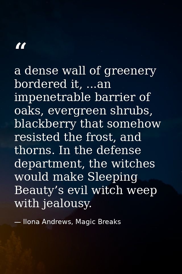a dense wall of greenery bordered it, ...an impenetrable barrier of oaks, evergreen shrubs, blackberry that somehow resi — Ilona Andrews, Magic Breaks