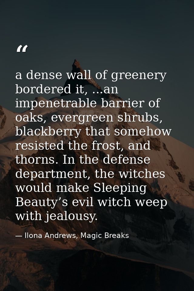a dense wall of greenery bordered it, ...an impenetrable barrier of oaks, evergreen shrubs, blackberry that somehow resi — Ilona Andrews, Magic Breaks