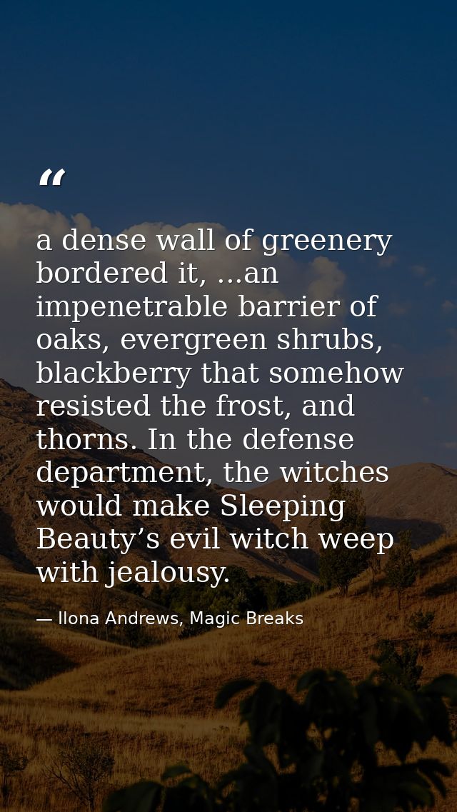 a dense wall of greenery bordered it, ...an impenetrable barrier of oaks, evergreen shrubs, blackberry that somehow resi — Ilona Andrews, Magic Breaks