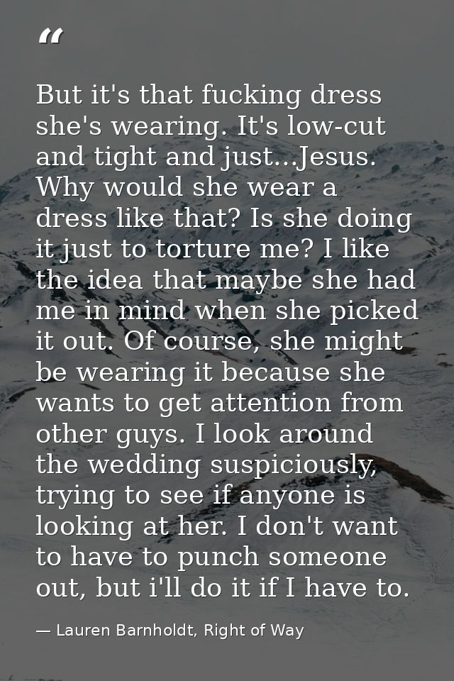 But it's that fucking dress she's wearing. It's low-cut and tight and just...Jesus. Why would she wear a dress like that — Lauren Barnholdt, Right of Way