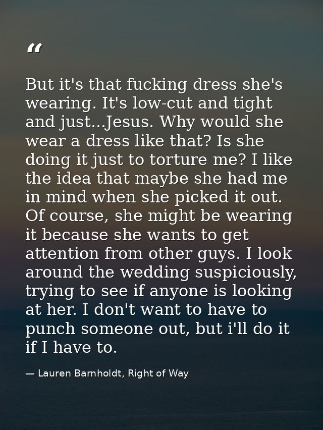 But it's that fucking dress she's wearing. It's low-cut and tight and just...Jesus. Why would she wear a dress like that — Lauren Barnholdt, Right of Way