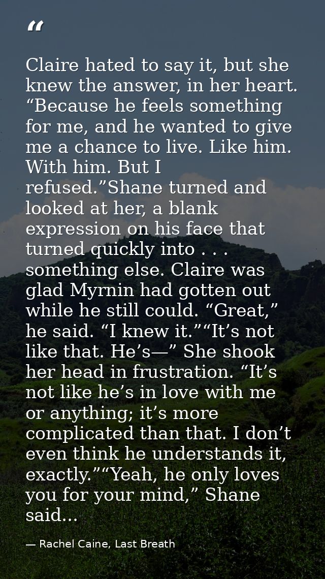 Claire hated to say it, but she knew the answer, in her heart. “Because he feels something for me, and he wanted to give — Rachel Caine, Last Breath