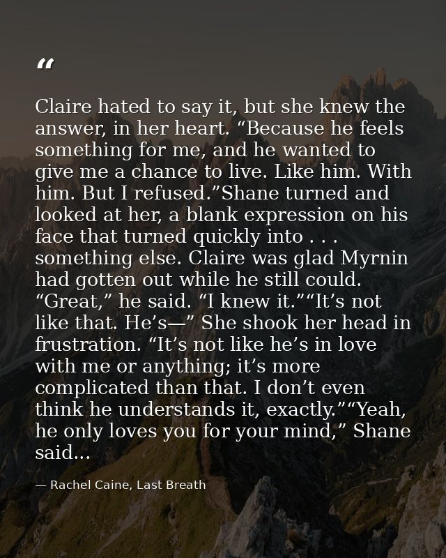 Claire hated to say it, but she knew the answer, in her heart. “Because he feels something for me, and he wanted to give — Rachel Caine, Last Breath