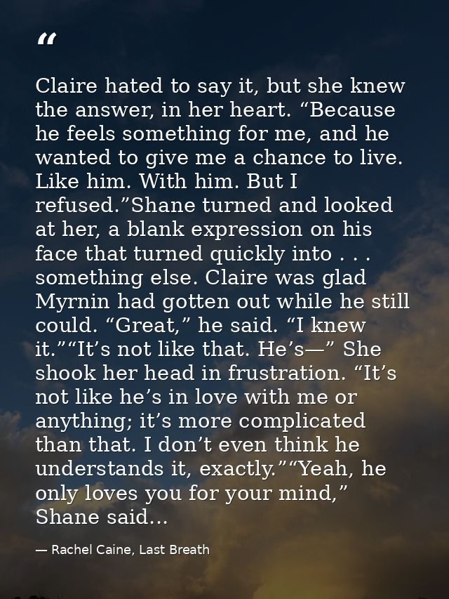 Claire hated to say it, but she knew the answer, in her heart. “Because he feels something for me, and he wanted to give — Rachel Caine, Last Breath