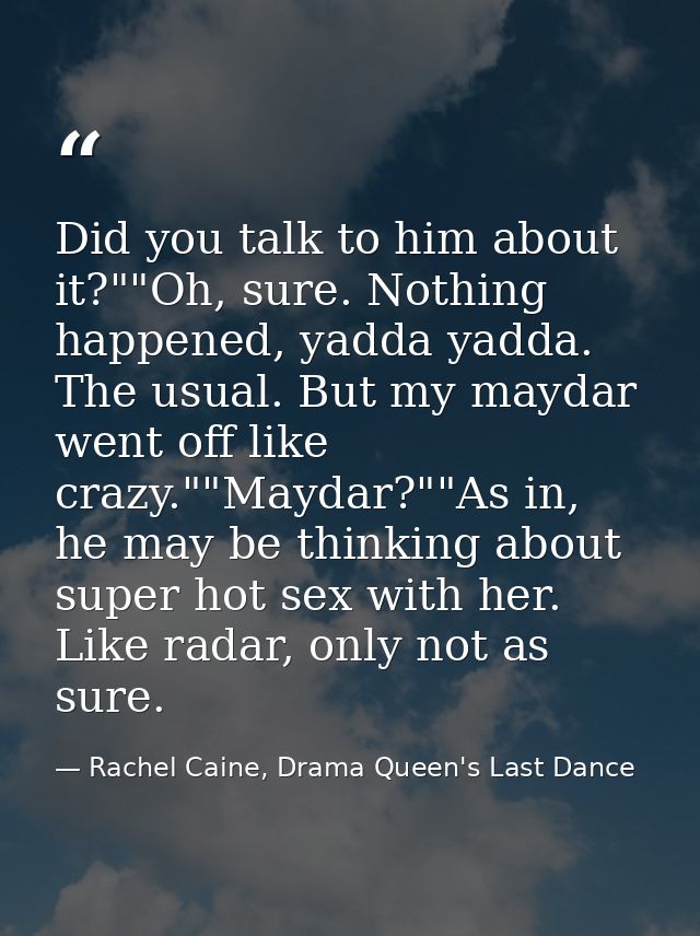 Did you talk to him about it?""Oh, sure. Nothing happened, yadda yadda. The usual. But my maydar went off like crazy.""M — Rachel Caine, Drama Queen's Last Dance