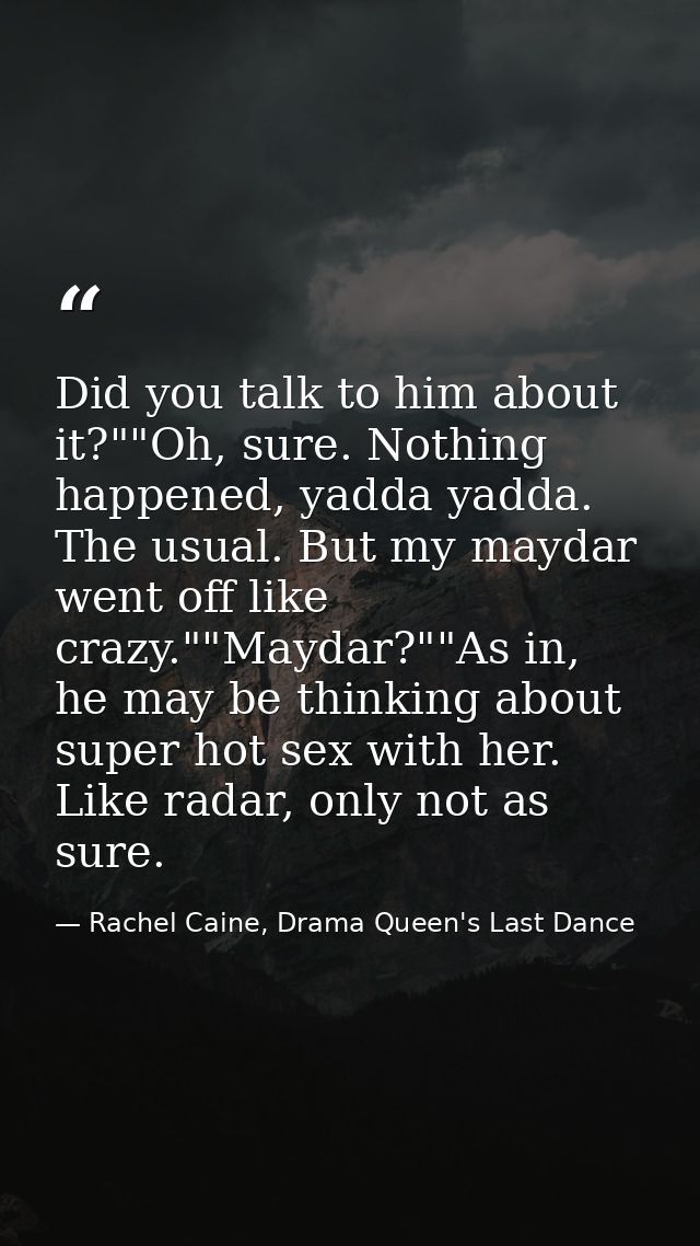 Did you talk to him about it?""Oh, sure. Nothing happened, yadda yadda. The usual. But my maydar went off like crazy.""M — Rachel Caine, Drama Queen's Last Dance