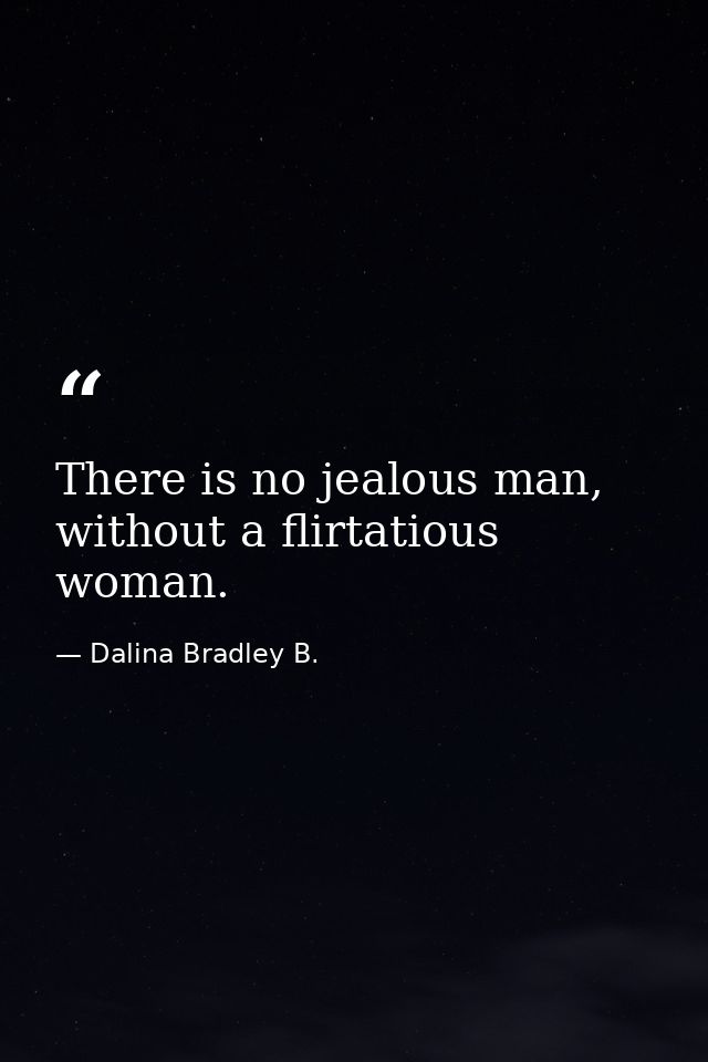 There is no jealous man, without a flirtatious woman. — Dalina Bradley B.