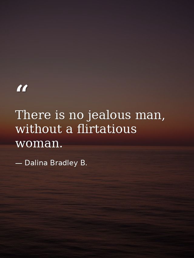 There is no jealous man, without a flirtatious woman. — Dalina Bradley B.