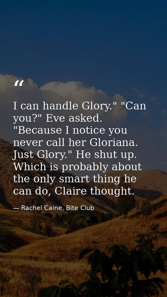 I can handle Glory." "Can you?" Eve asked. "Because I notice you never call her Gloriana. Just Glory." He shut up. Which — Rachel Caine, Bite Club