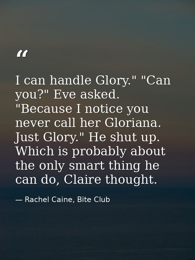 I can handle Glory." "Can you?" Eve asked. "Because I notice you never call her Gloriana. Just Glory." He shut up. Which — Rachel Caine, Bite Club
