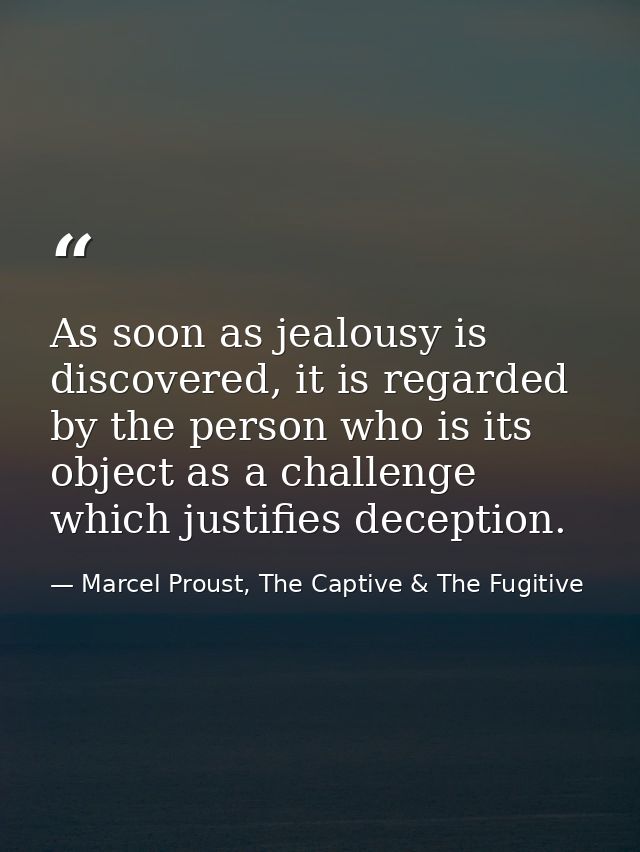 As soon as jealousy is discovered, it is regarded by the person who is its object as a challenge which justifies decepti — Marcel Proust, The Captive & The Fugitive