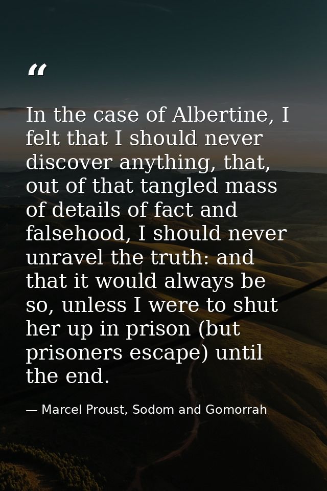 In the case of Albertine, I felt that I should never discover anything, that, out of that tangled mass of details of fac — Marcel Proust, Sodom and Gomorrah