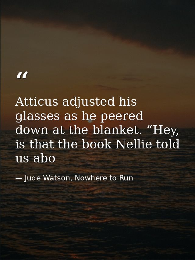 Atticus adjusted his glasses as he peered down at the blanket. “Hey, is that the book Nellie told us abo — Jude Watson, Nowhere to Run