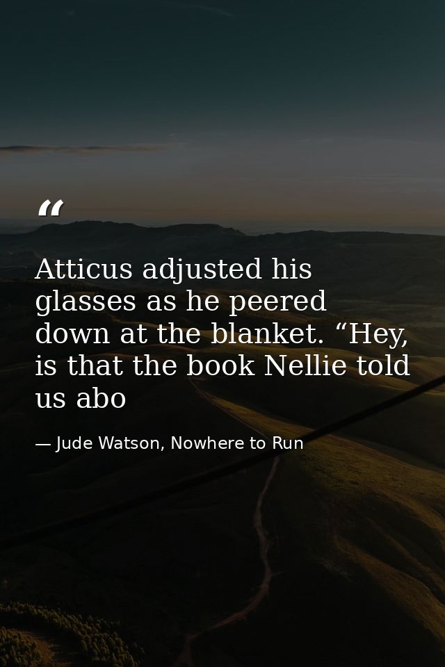 Atticus adjusted his glasses as he peered down at the blanket. “Hey, is that the book Nellie told us abo — Jude Watson, Nowhere to Run
