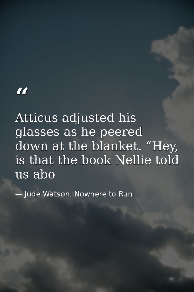 Atticus adjusted his glasses as he peered down at the blanket. “Hey, is that the book Nellie told us abo — Jude Watson, Nowhere to Run