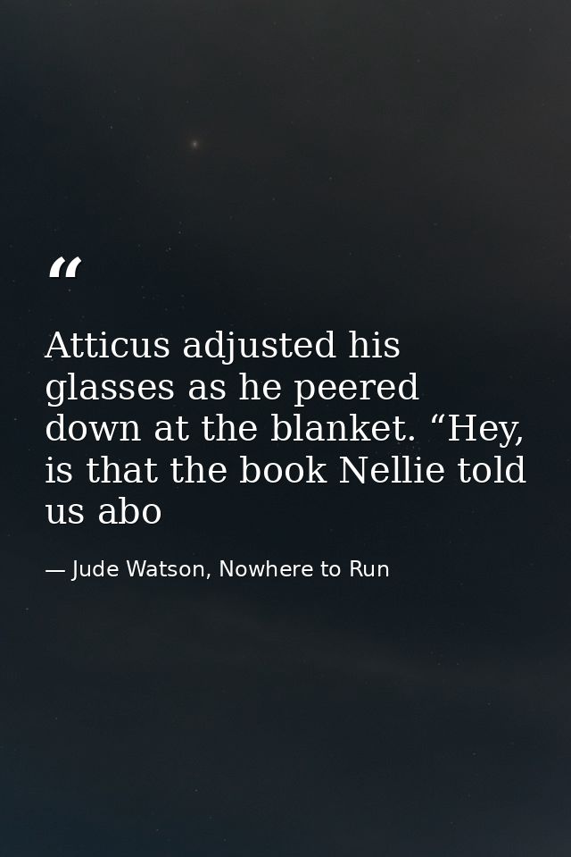 Atticus adjusted his glasses as he peered down at the blanket. “Hey, is that the book Nellie told us abo — Jude Watson, Nowhere to Run