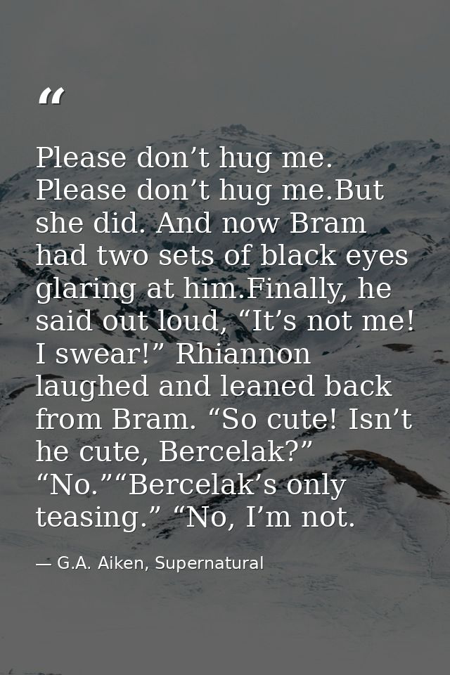 Please don’t hug me. Please don’t hug me.But she did. And now Bram had two sets of black eyes glaring at him.Finally, he — G.A. Aiken, Supernatural