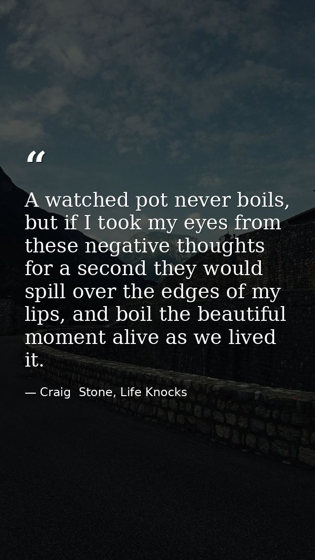 A watched pot never boils, but if I took my eyes from these negative thoughts for a second they would spill over the edg — Craig  Stone, Life Knocks
