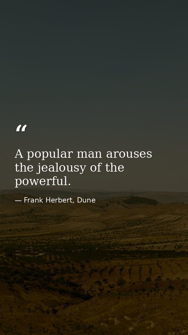 A popular man arouses the jealousy of the powerful. — Frank Herbert, Dune