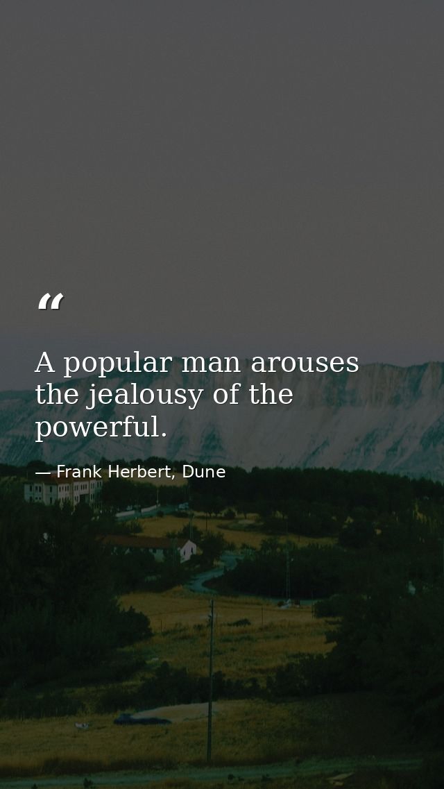 A popular man arouses the jealousy of the powerful. — Frank Herbert, Dune