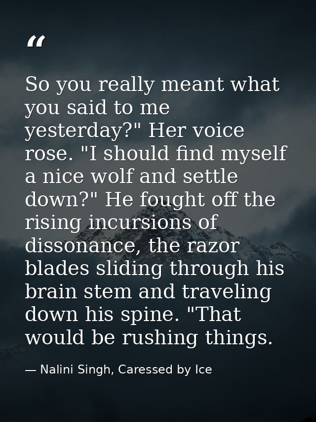 So you really meant what you said to me yesterday?" Her voice rose. "I should find myself a nice wolf and settle down?"  — Nalini Singh, Caressed by Ice