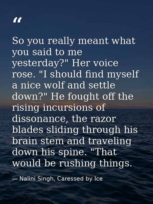 So you really meant what you said to me yesterday?" Her voice rose. "I should find myself a nice wolf and settle down?"  — Nalini Singh, Caressed by Ice