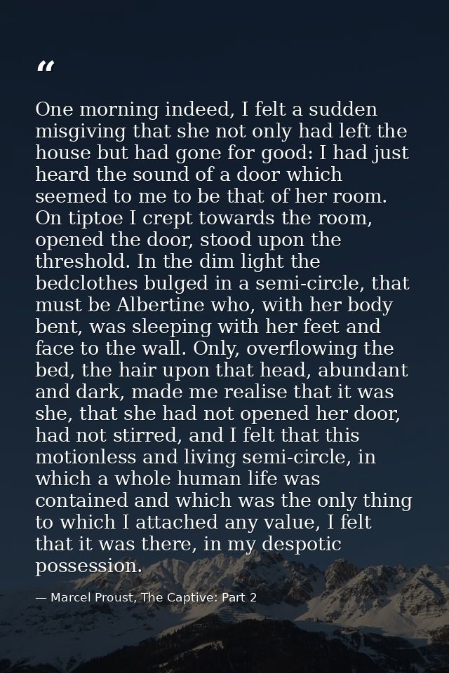 One morning indeed, I felt a sudden misgiving that she not only had left the house but had gone for good: I had just hea — Marcel Proust, The Captive: Part 2