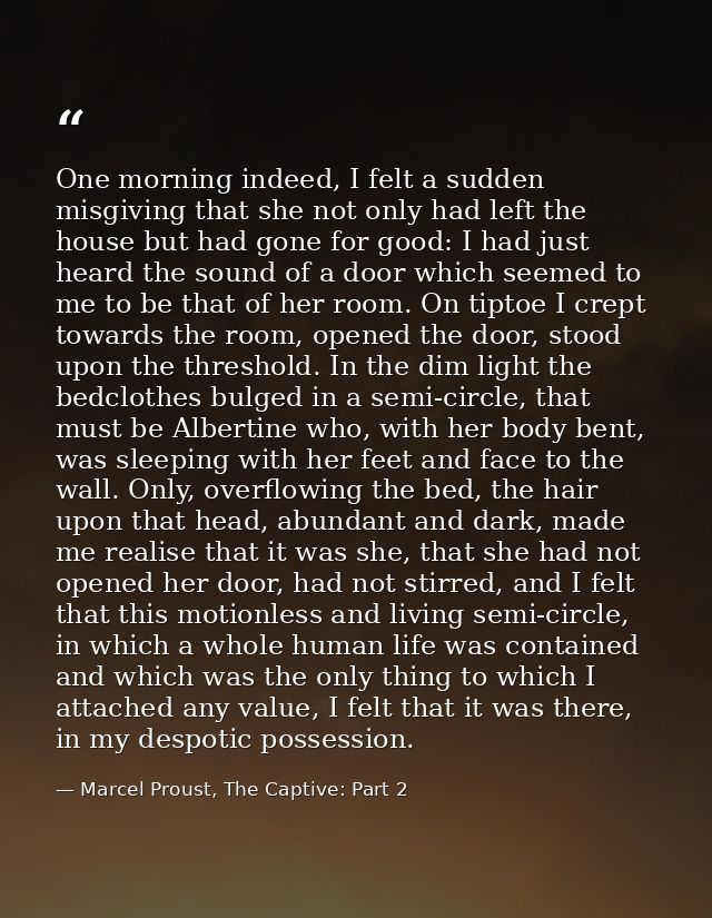 One morning indeed, I felt a sudden misgiving that she not only had left the house but had gone for good: I had just hea — Marcel Proust, The Captive: Part 2