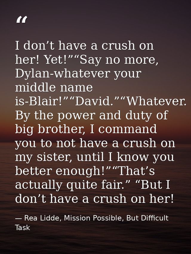 I don’t have a crush on her! Yet!”“Say no more, Dylan-whatever your middle name is-Blair!”“David.”“Whatever. By the powe — Rea Lidde, Mission Possible, But Difficult Task