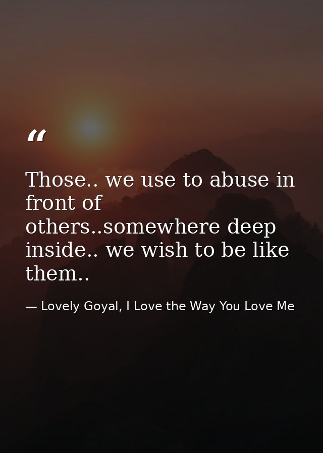 Those.. we use to abuse in front of others..somewhere deep inside.. we wish to be like them.. — Lovely Goyal, I Love the Way You Love Me