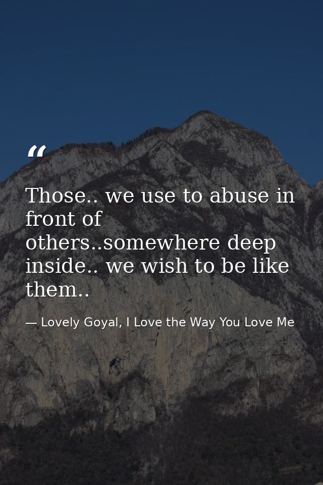 Those.. we use to abuse in front of others..somewhere deep inside.. we wish to be like them.. — Lovely Goyal, I Love the Way You Love Me