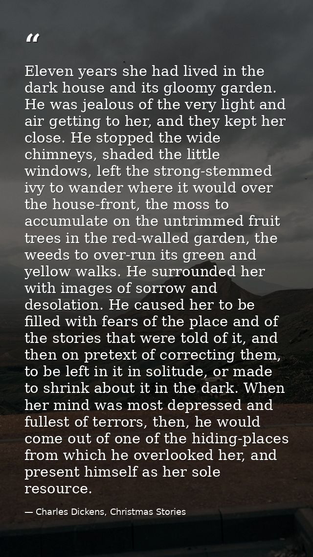Eleven years she had lived in the dark house and its gloomy garden. He was jealous of the very light and air getting to  — Charles Dickens, Christmas Stories