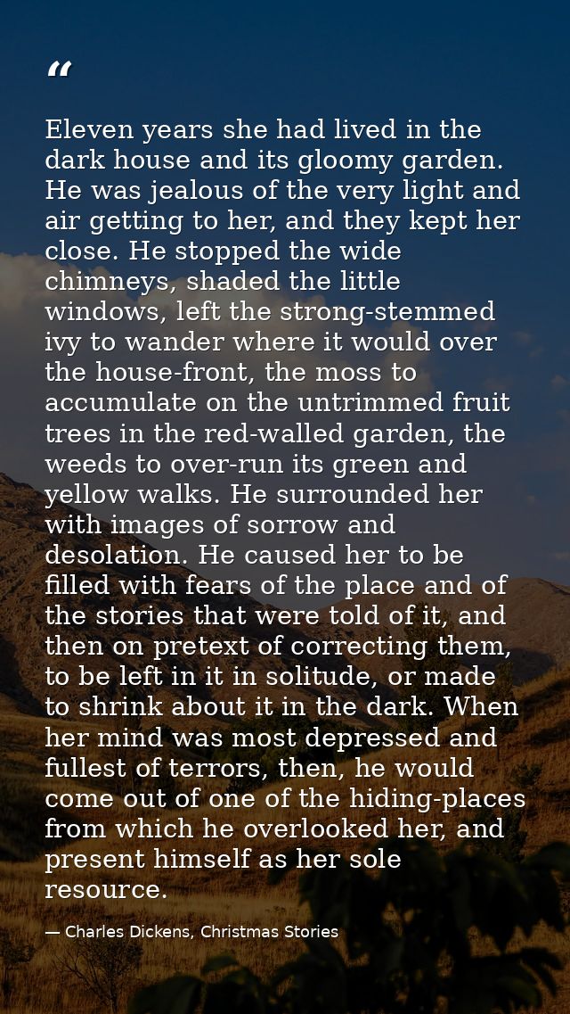 Eleven years she had lived in the dark house and its gloomy garden. He was jealous of the very light and air getting to  — Charles Dickens, Christmas Stories