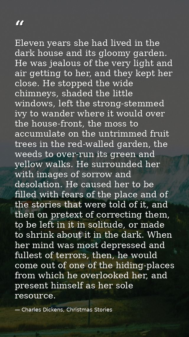 Eleven years she had lived in the dark house and its gloomy garden. He was jealous of the very light and air getting to  — Charles Dickens, Christmas Stories