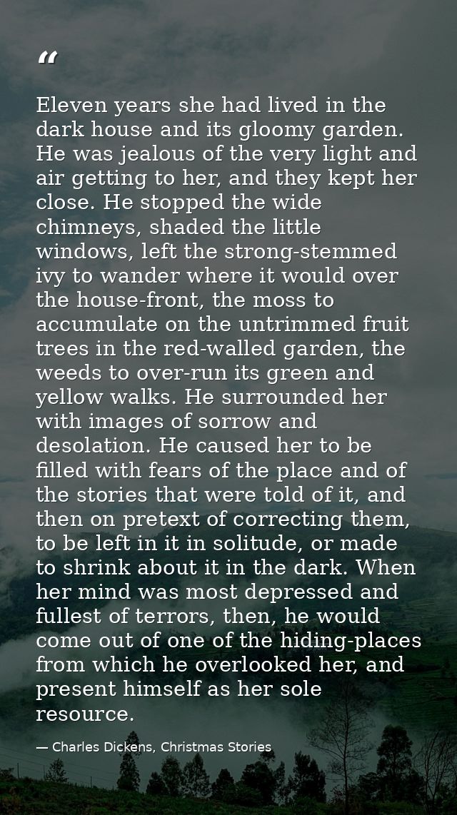 Eleven years she had lived in the dark house and its gloomy garden. He was jealous of the very light and air getting to  — Charles Dickens, Christmas Stories