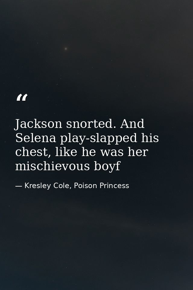 Jackson snorted. And Selena play-slapped his chest, like he was her mischievous boyf — Kresley Cole, Poison Princess