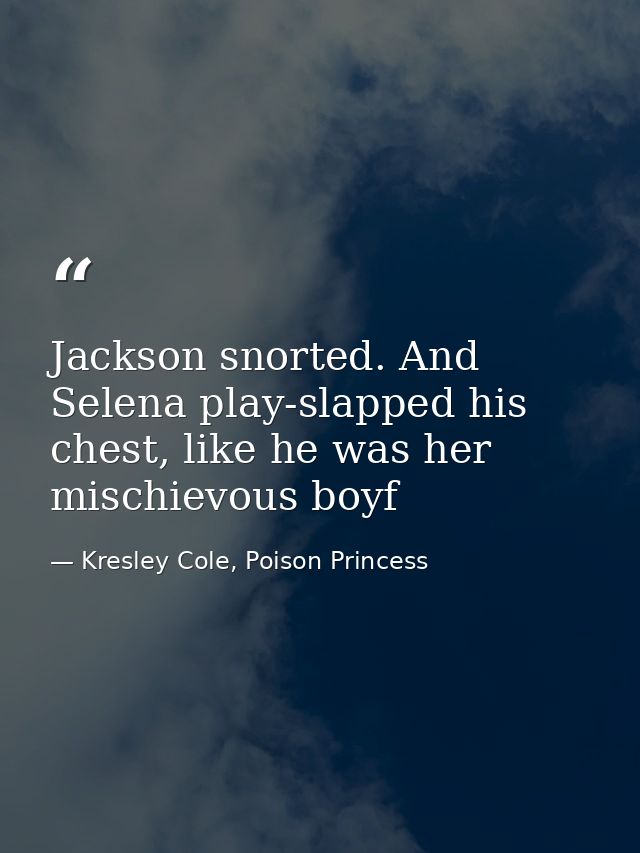 Jackson snorted. And Selena play-slapped his chest, like he was her mischievous boyf — Kresley Cole, Poison Princess