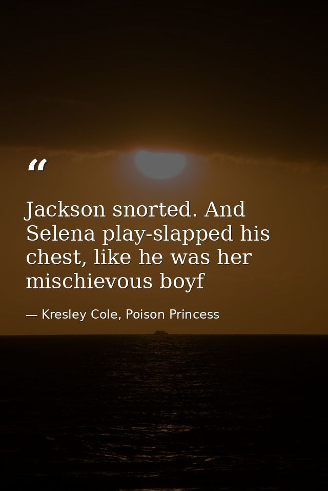 Jackson snorted. And Selena play-slapped his chest, like he was her mischievous boyf — Kresley Cole, Poison Princess