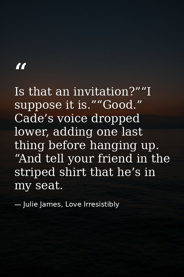Is that an invitation?”“I suppose it is.”“Good.” Cade’s voice dropped lower, adding one last thing before hanging up. “A — Julie James, Love Irresistibly