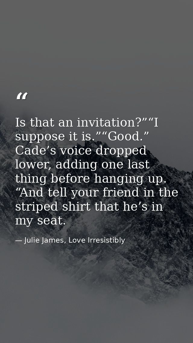 Is that an invitation?”“I suppose it is.”“Good.” Cade’s voice dropped lower, adding one last thing before hanging up. “A — Julie James, Love Irresistibly