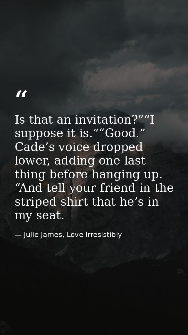 Is that an invitation?”“I suppose it is.”“Good.” Cade’s voice dropped lower, adding one last thing before hanging up. “A — Julie James, Love Irresistibly