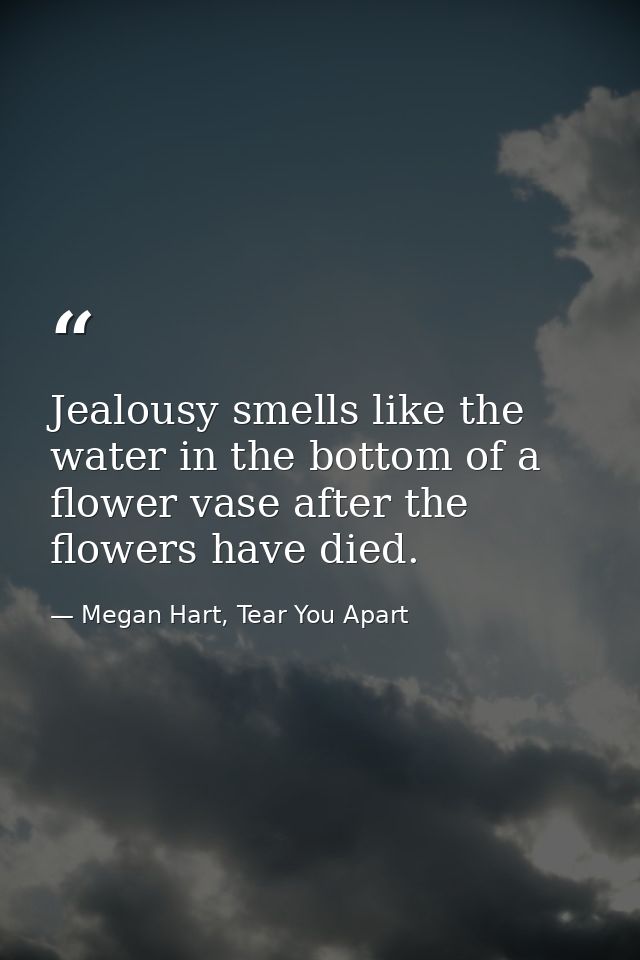 Jealousy smells like the water in the bottom of a flower vase after the flowers have died. — Megan Hart, Tear You Apart