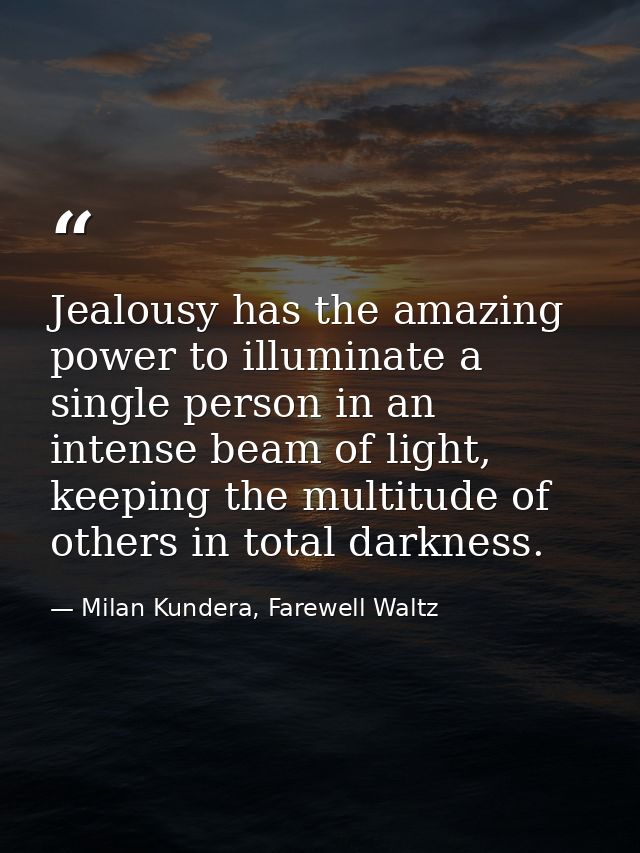 Jealousy has the amazing power to illuminate a single person in an intense beam of light, keeping the multitude of other — Milan Kundera, Farewell Waltz