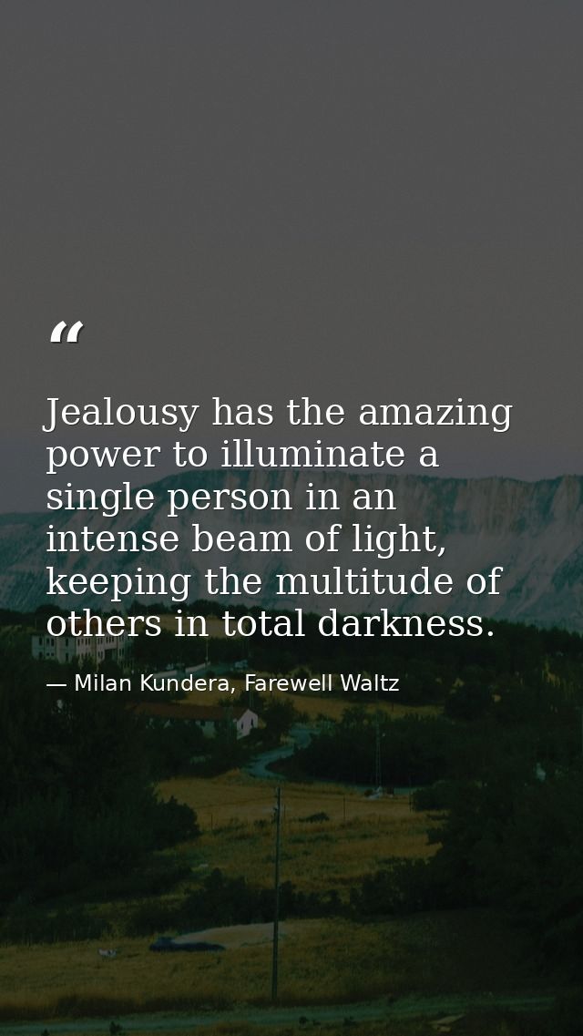 Jealousy has the amazing power to illuminate a single person in an intense beam of light, keeping the multitude of other — Milan Kundera, Farewell Waltz