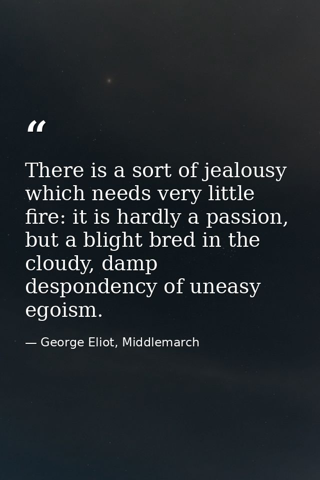 There is a sort of jealousy which needs very little fire: it is hardly a passion, but a blight bred in the cloudy, damp  — George Eliot, Middlemarch