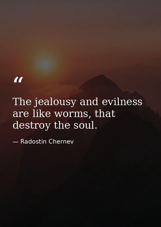 The jealousy and evilness are like worms, that destroy the soul. — Radostin Chernev